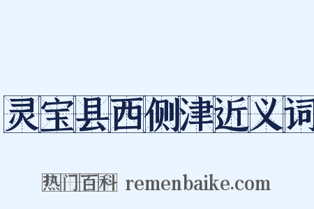 灵宝县西侧津近义词是什么意思的图片